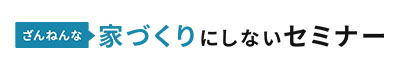 残念な家づくりにしないセミナー